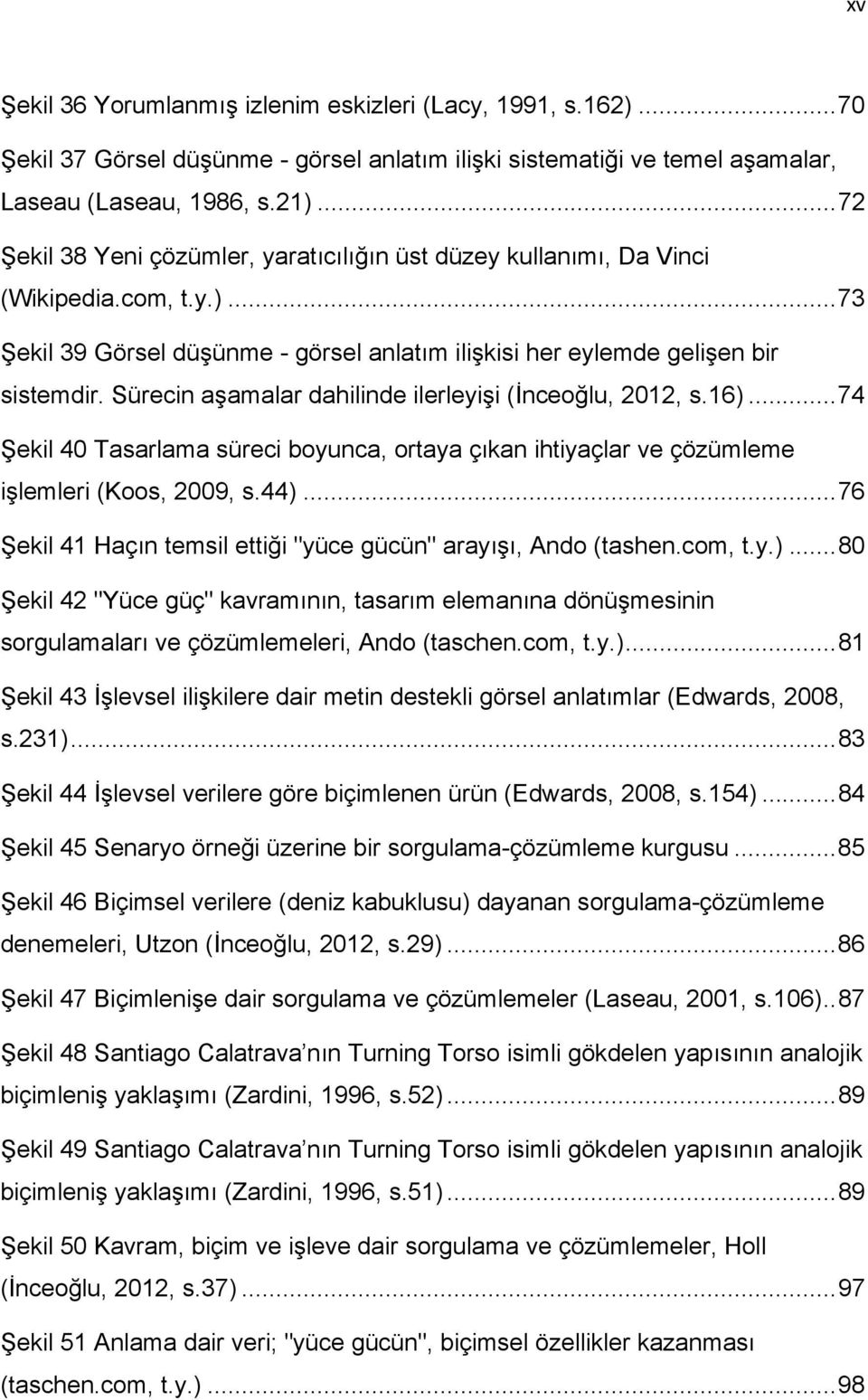 Sürecin aşamalar dahilinde ilerleyişi (İnceoğlu, 2012, s.16)... 74 Şekil 40 Tasarlama süreci boyunca, ortaya çıkan ihtiyaçlar ve çözümleme işlemleri (Koos, 2009, s.44).