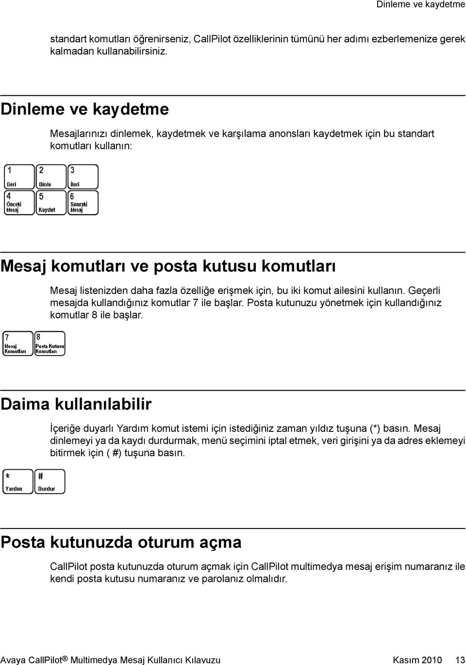 özelliğe erişmek için, bu iki komut ailesini kullanın. Geçerli mesajda kullandığınız komutlar 7 ile başlar. Posta kutunuzu yönetmek için kullandığınız komutlar 8 ile başlar.