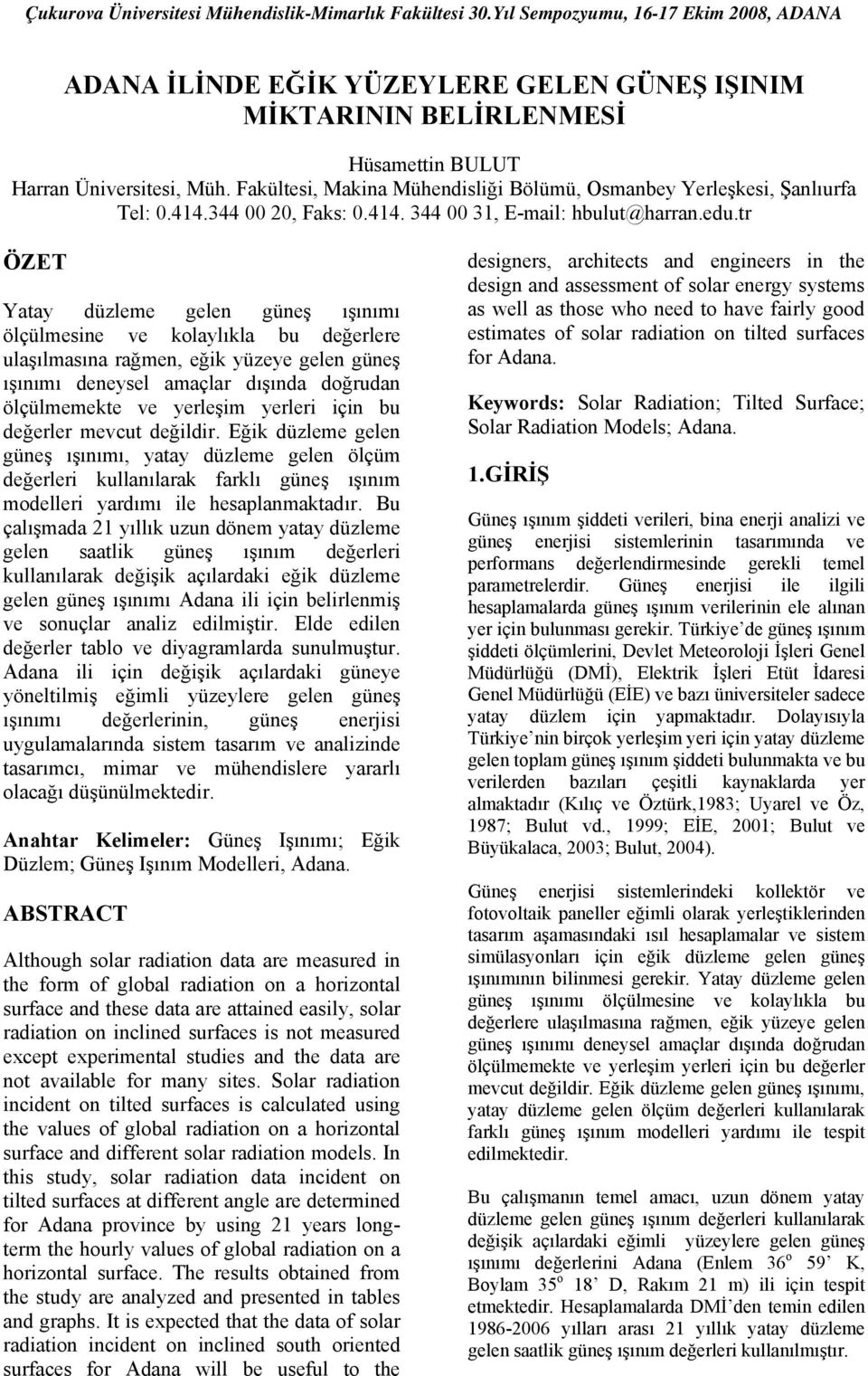 tr ÖZET Yatay düzleme gelen güneş ışınımı ölçülmesine ve kolaylıkla bu değerlere ulaşılmasına rağmen, eğik yüzeye gelen güneş ışınımı deneysel amaçlar dışında doğrudan ölçülmemekte ve yerleşim