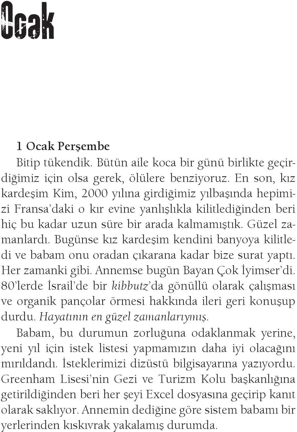 Bugünse kız kardeşim kendini banyoya kilitledi ve babam onu oradan çıkarana kadar bize surat yaptı. Her zamanki gibi. Annemse bugün Bayan Çok İyimser di.