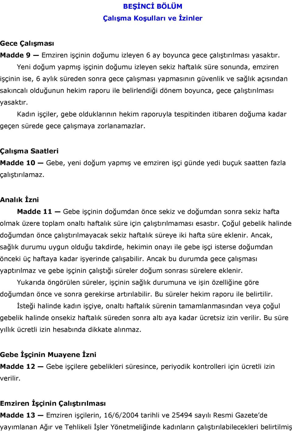 raporu ile belirlendiği dönem boyunca, gece çalıştırılması yasaktır. Kadın işçiler, gebe olduklarının hekim raporuyla tespitinden itibaren doğuma kadar geçen sürede gece çalışmaya zorlanamazlar.