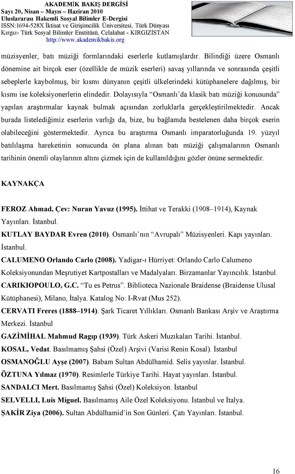 dağılmış, bir kısmı ise koleksiyonerlerin elindedir. Dolayısıyla Osmanlı da klasik batı müziği konusunda yapılan araştırmalar kaynak bulmak açısından zorluklarla gerçekleştirilmektedir.