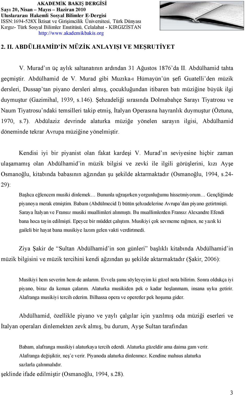 Şehzadeliği sırasında Dolmabahçe Sarayı Tiyatrosu ve Naum Tiyatrosu ndaki temsilleri takip etmiş, İtalyan Operasına hayranlık duymuştur (Öztuna, 1970, s.7).