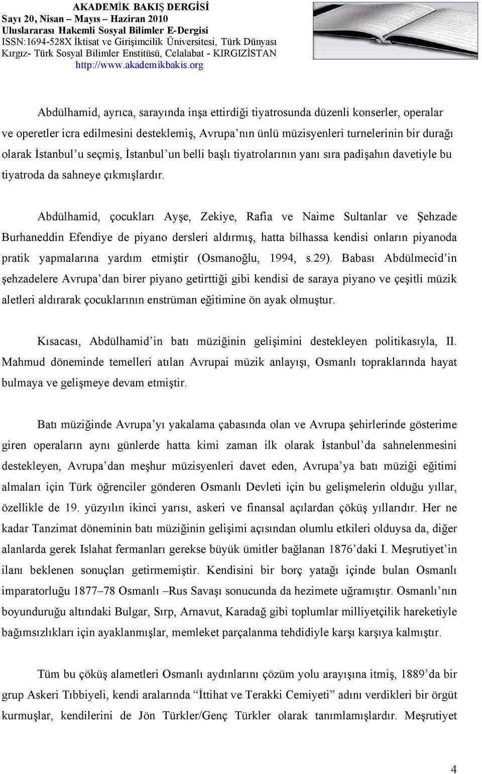 Abdülhamid, çocukları Ayşe, Zekiye, Rafia ve Naime Sultanlar ve Şehzade Burhaneddin Efendiye de piyano dersleri aldırmış, hatta bilhassa kendisi onların piyanoda pratik yapmalarına yardım etmiştir