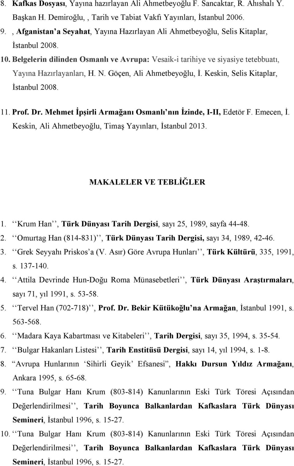 Belgelerin dilinden Osmanlı ve Avrupa: Vesaik-i tarihiye ve siyasiye tetebbuatı, Yayına Hazırlayanları, H. N. Göçen, Ali Ahmetbeyoğlu, İ. Keskin, Selis Kitaplar, İstanbul 2008. 11. Prof. Dr.