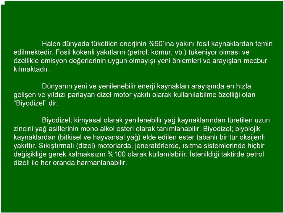 Dünyanın yeni ve yenilenebilir enerji kaynakları arayışında en hızla gelişen ve yıldızı parlayan dizel motor yakıtı olarak kullanılabilme özelliği olan Biyodizel dir.