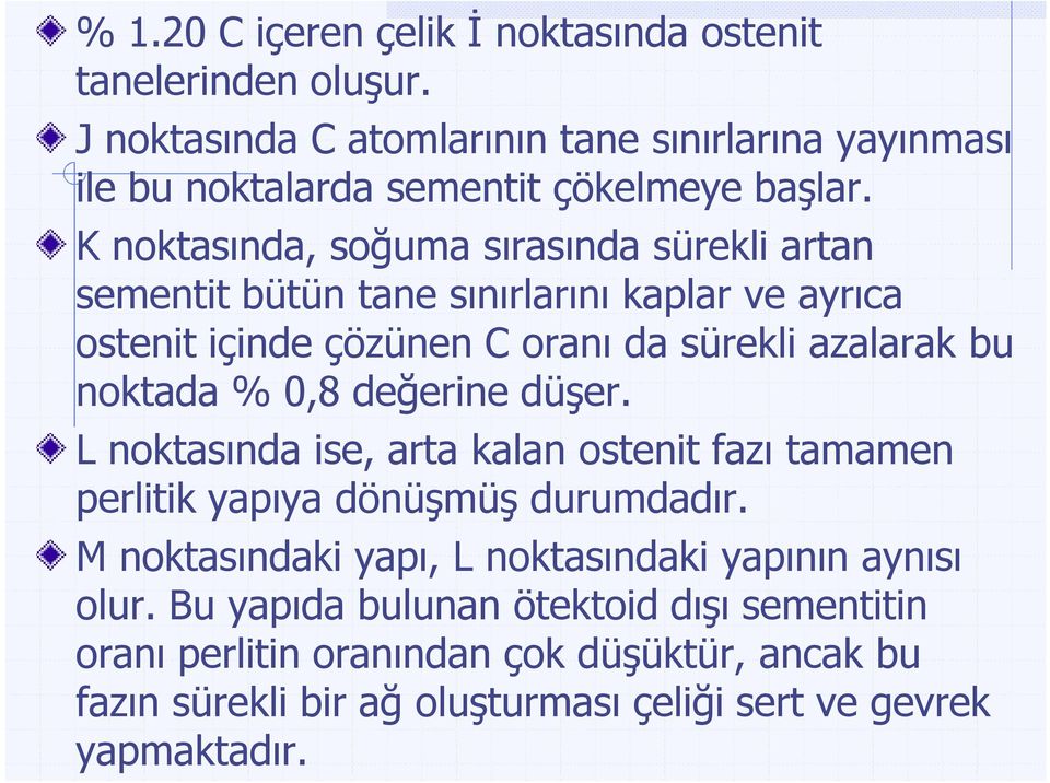 K noktasında, soğuma sırasında sürekli artan sementit bütün tane sınırlarını kaplar ve ayrıca ostenit içinde çözünen C oranı da sürekli azalarak bu noktada %