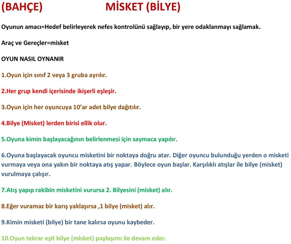 Oyuna başlayacak oyuncu misketini bir noktaya doğru atar. Diğer oyuncu bulunduğu yerden o misketi vurmaya veya ona yakın bir noktaya atış yapar. Böylece oyun başlar.