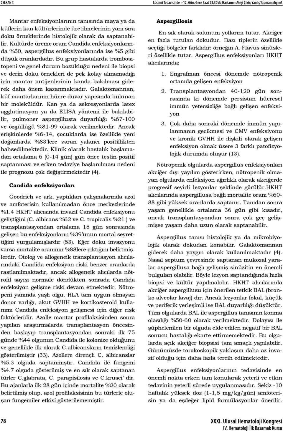 Kültürde üreme oranı Candida enfeksiyonlarında %50, aspergillus enfeksiyonlarında ise %5 gibi düşük oranlardadır.