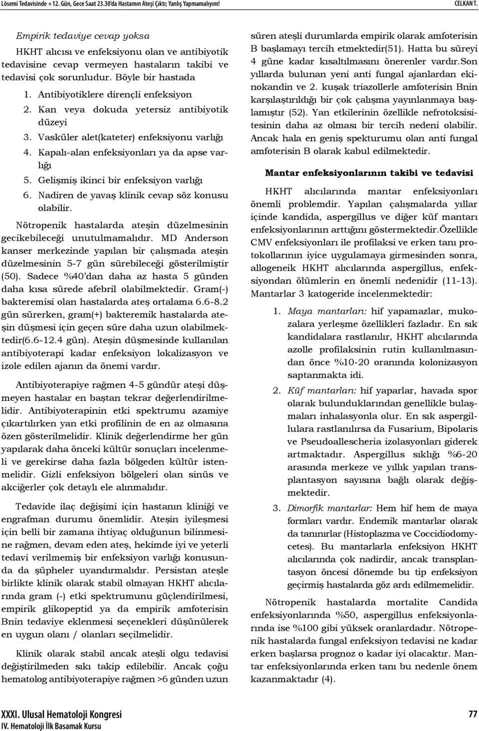 Antibiyotiklere dirençli enfeksiyon 2. Kan veya dokuda yetersiz antibiyotik düzeyi 3. Vasküler alet(kateter) enfeksiyonu varlığı 4. Kapalı-alan enfeksiyonları ya da apse varlığı 5.