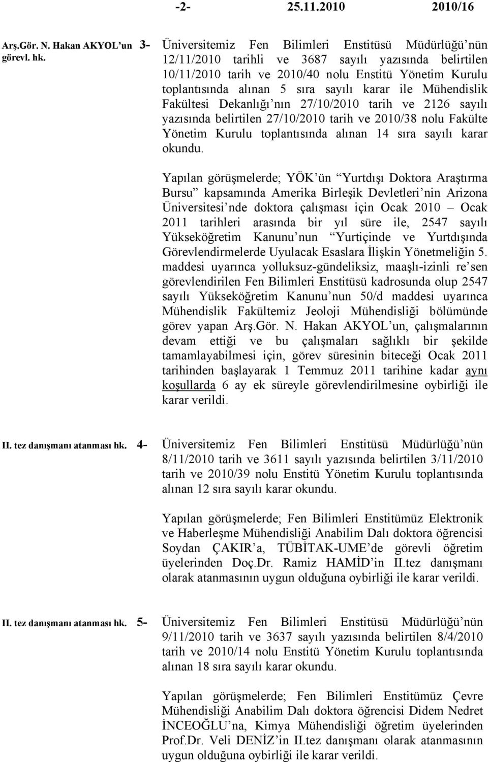 alınan 5 sıra sayılı karar ile Mühendislik Fakültesi Dekanlığı nın 27/10/2010 tarih ve 2126 sayılı yazısında belirtilen 27/10/2010 tarih ve 2010/38 nolu Fakülte Yönetim Kurulu toplantısında alınan 14