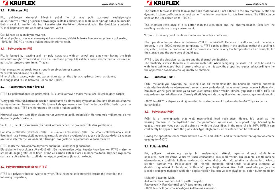 Bu özellikler şunlardır; Yüksek kopma,yırtılma ve aşınma dayanımı vardır, Çok iyi hava ve ozon dayanımıvardır, Mineral yağlara, greslere, suvesu-yağ karışımlarına, alifatik hidrokarbonlara karşı