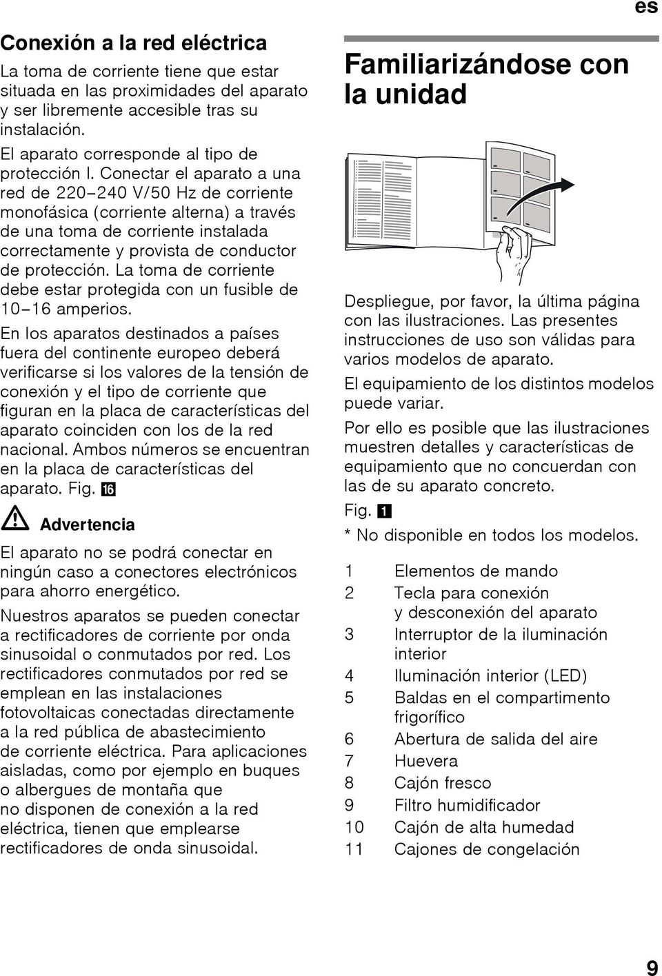 Conectar el aparato a una red de 220 240 V/50 Hz de corriente monofásica (corriente alterna) a través de una toma de corriente instalada correctamente y provista de conductor de protección.