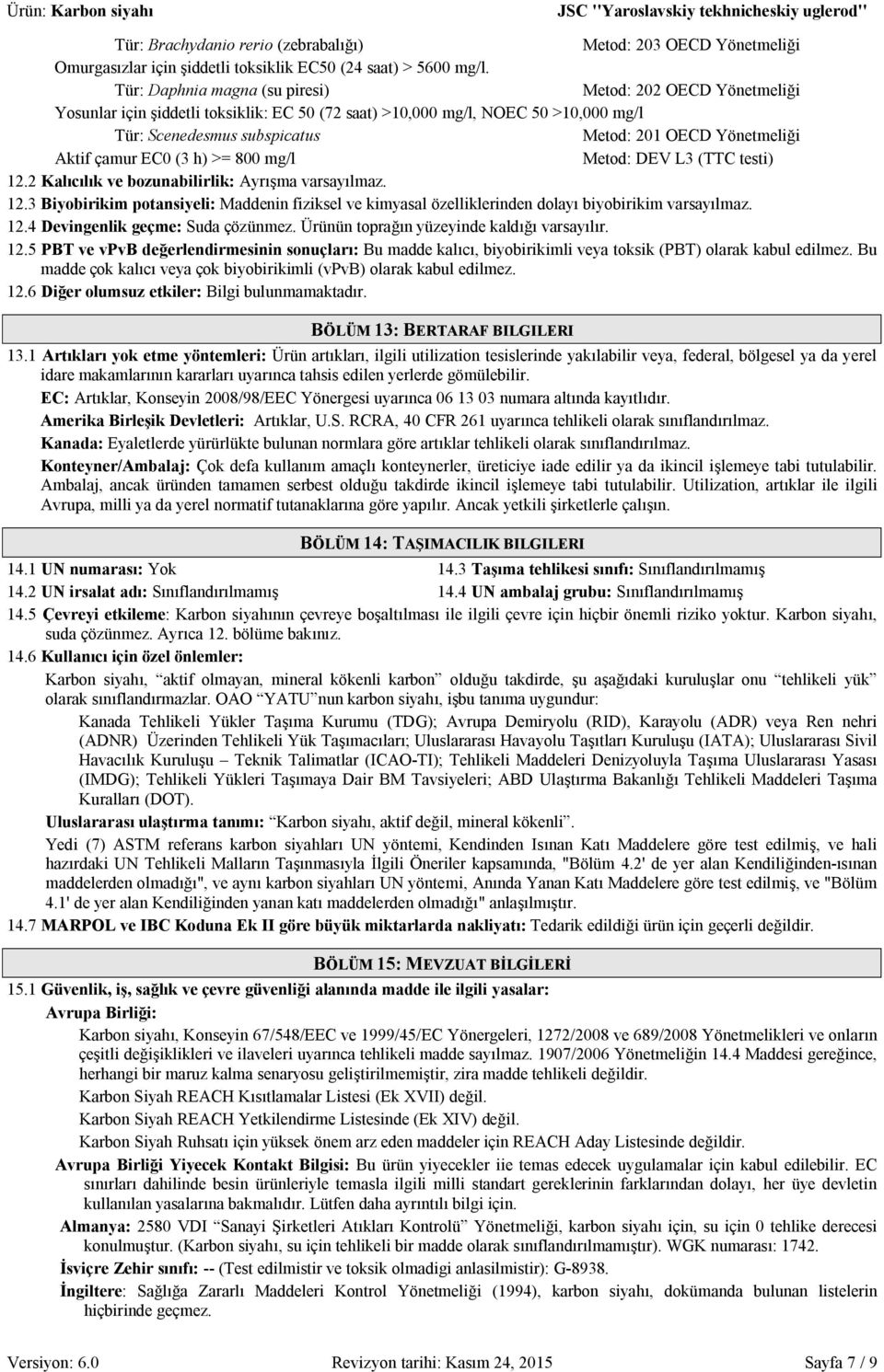 Yönetmeliği Aktif çamur EC0 (3 h) >= 800 mg/l Metod: DEV L3 (TTC testi) 12.2 Kalıcılık ve bozunabilirlik: Ayrışma varsayılmaz. 12.3 Biyobirikim potansiyeli: Maddenin fiziksel ve kimyasal özelliklerinden dolayı biyobirikim varsayılmaz.