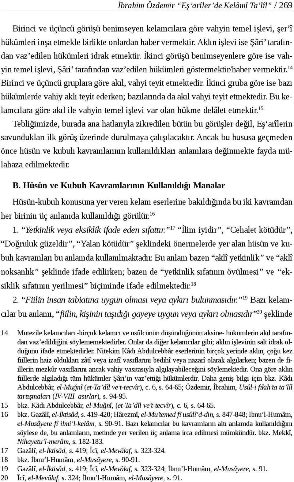 14 Birinci ve üçüncü gruplara göre akıl, vahyi teyit etmektedir. İkinci gruba göre ise bazı hükümlerde vahiy aklı teyit ederken; bazılarında da akıl vahyi teyit etmektedir.