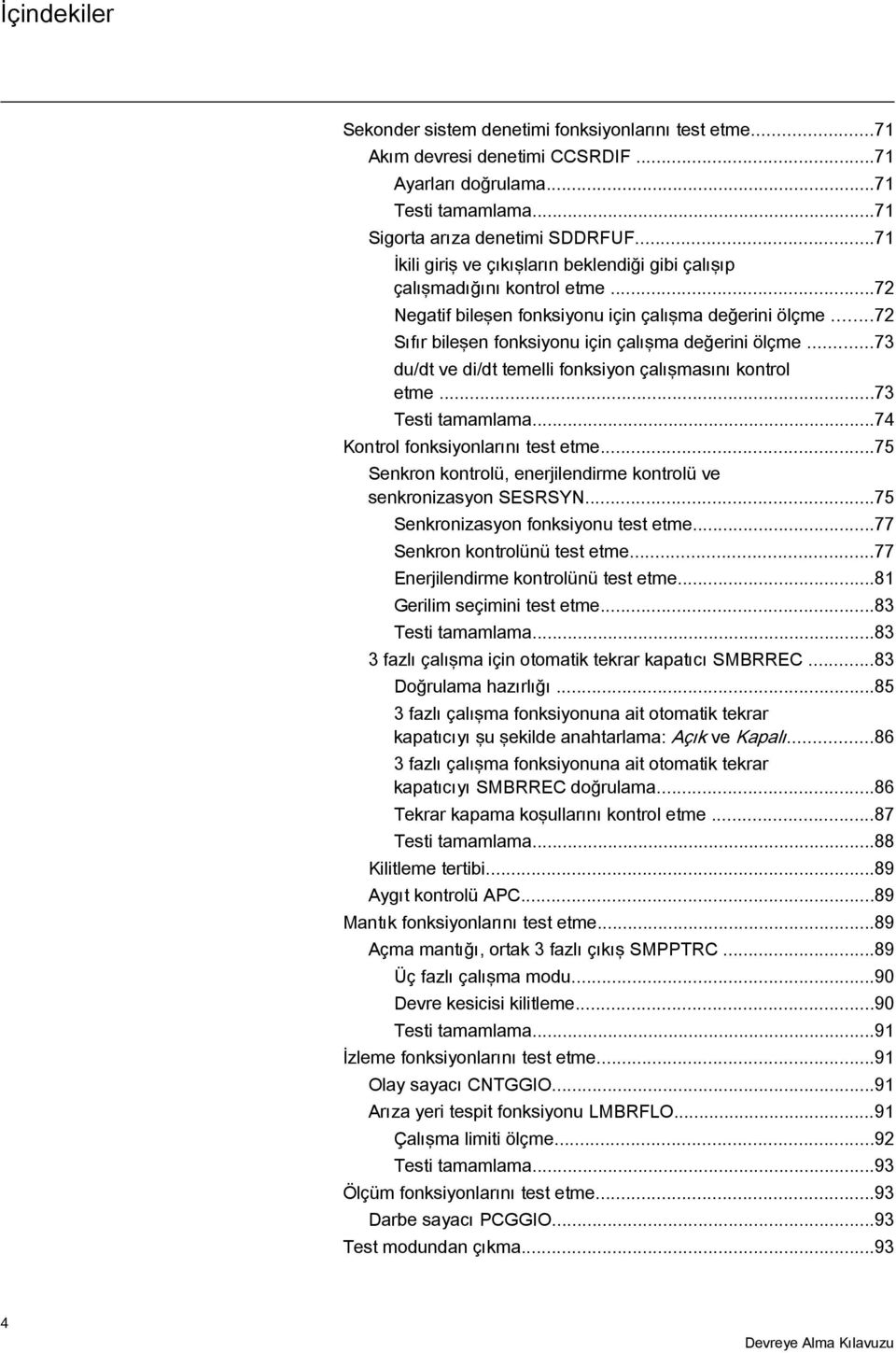 ..73 du/dt ve di/dt temelli fonksiyon çalışmasını kontrol etme...73 Testi tamamlama...74 Kontrol fonksiyonlarını test etme...75 Senkron kontrolü, enerjilendirme kontrolü ve senkronizasyon SESRSYN.