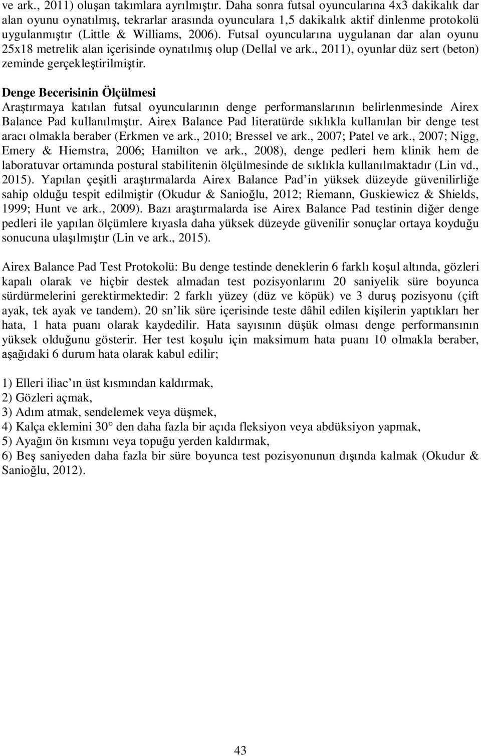 Futsal oyuncular na uygulanan dar alan oyunu 25x18 metrelik alan içerisinde oynat lm olup (Dellal ve ark., 2011), oyunlar düz sert (beton) zeminde gerçekle tirilmi tir.