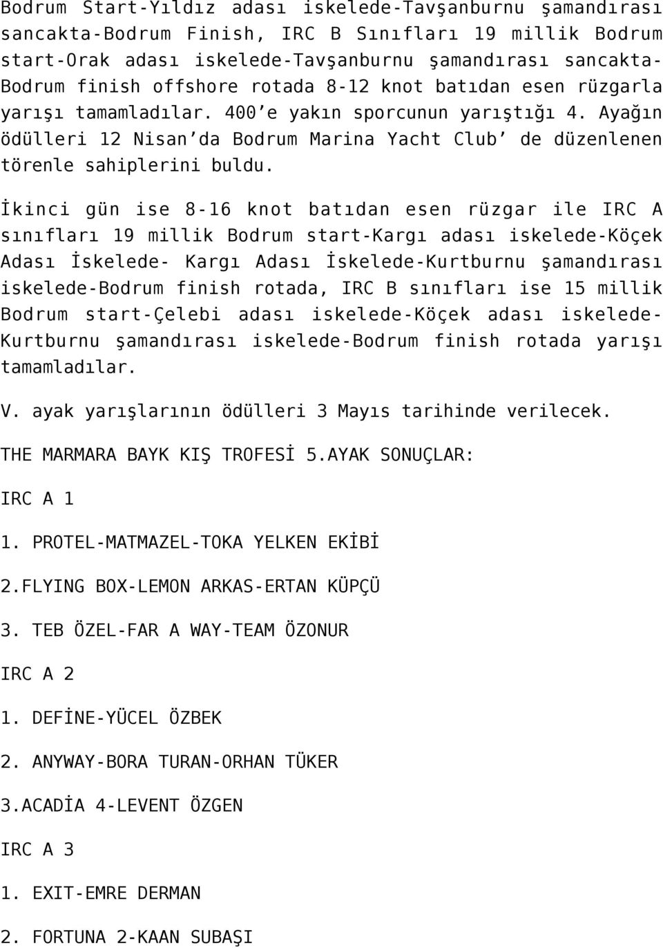 İkinci gün ise 8-16 knot batıdan esen rüzgar ile IRC A sınıfları 19 millik Bodrum start-kargı adası iskelede-köçek Adası İskelede- Kargı Adası İskelede-Kurtburnu şamandırası iskelede-bodrum finish