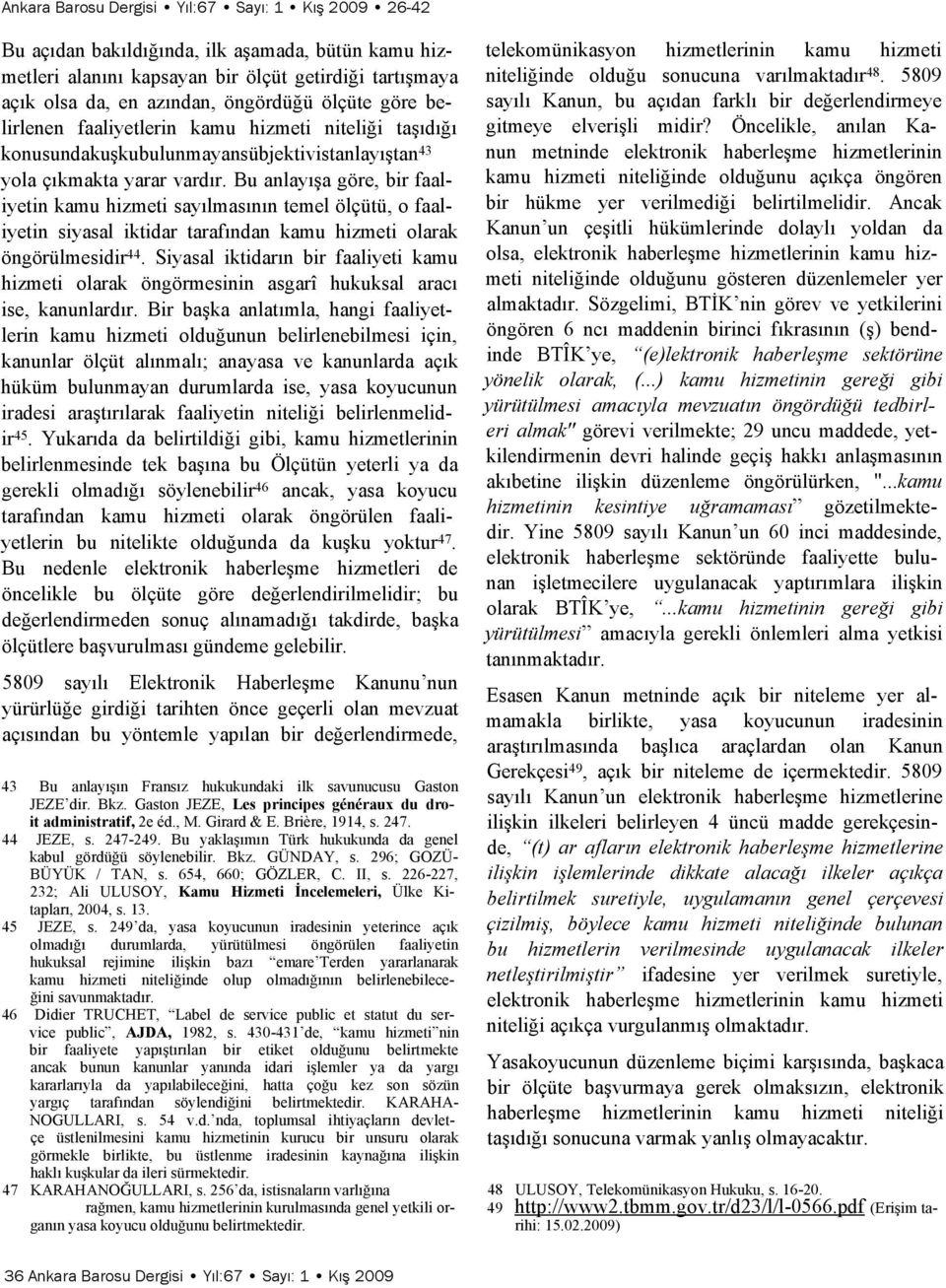 Bu anlayışa göre, bir faaliyetin kamu hizmeti sayılmasının temel ölçütü, o faaliyetin siyasal iktidar tarafından kamu hizmeti olarak öngörülmesidir 44.