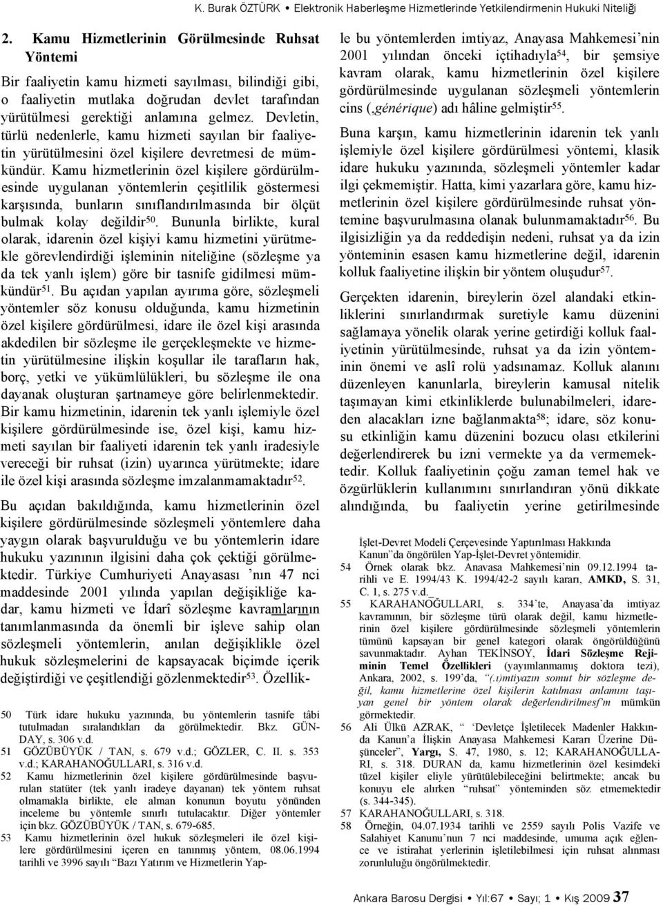 Devletin, türlü nedenlerle, kamu hizmeti sayılan bir faaliyetin yürütülmesini özel kişilere devretmesi de mümkündür.