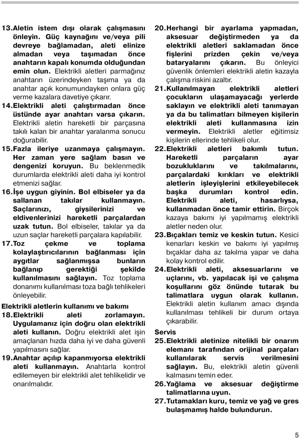 Elektrikli aleti çalıştırmadan önce üstünde ayar anahtarı varsa çıkarın. Elektrikli aletin hareketli bir parçasına takılı kalan bir anahtar yaralanma sonucu doğurabilir. 5.