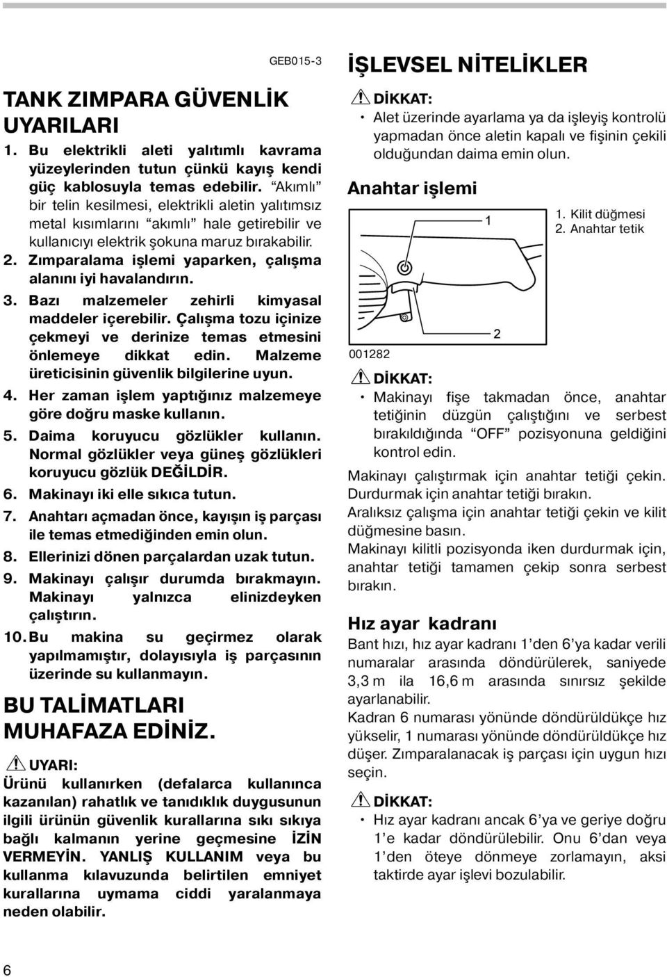 . Zımparalama işlemi yaparken, çalışma alanını iyi havalandırın. 3. Bazı malzemeler zehirli kimyasal maddeler içerebilir. Çalışma tozu içinize çekmeyi ve derinize temas etmesini önlemeye dikkat edin.