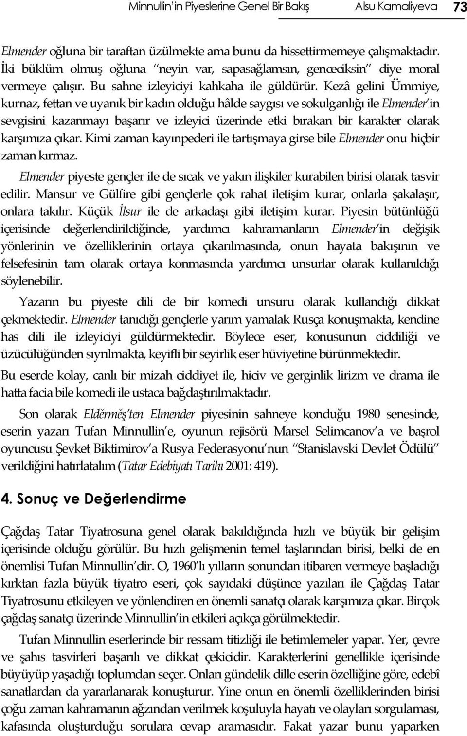 Kezâ gelini Ümmiye, kurnaz, fettan ve uyanık bir kadın olduğu hâlde saygısı ve sokulganlığı ile Elmender in sevgisini kazanmayı başarır ve izleyici üzerinde etki bırakan bir karakter olarak karşımıza