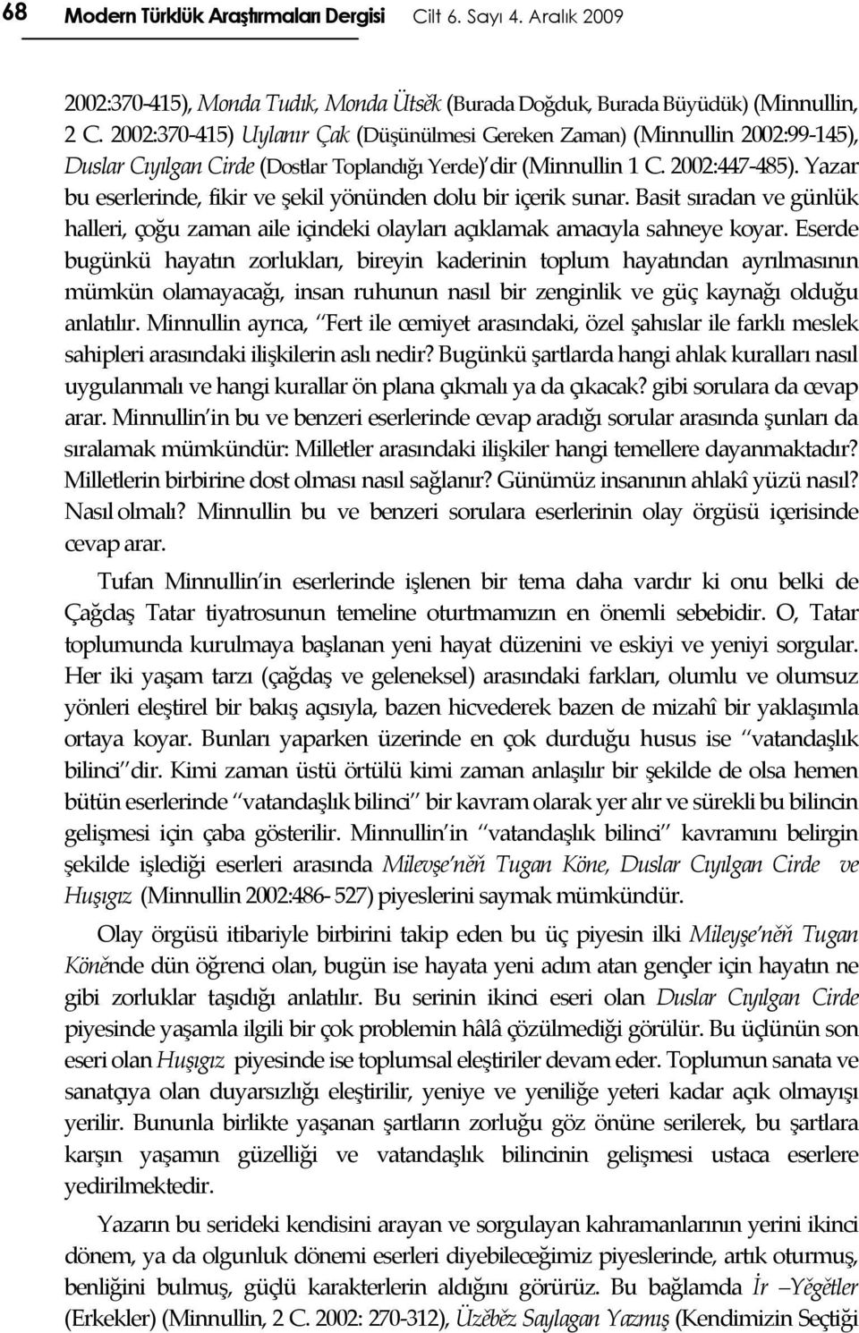 Yazar bu eserlerinde, fikir ve şekil yönünden dolu bir içerik sunar. Basit sıradan ve günlük halleri, çoğu zaman aile içindeki olayları açıklamak amacıyla sahneye koyar.