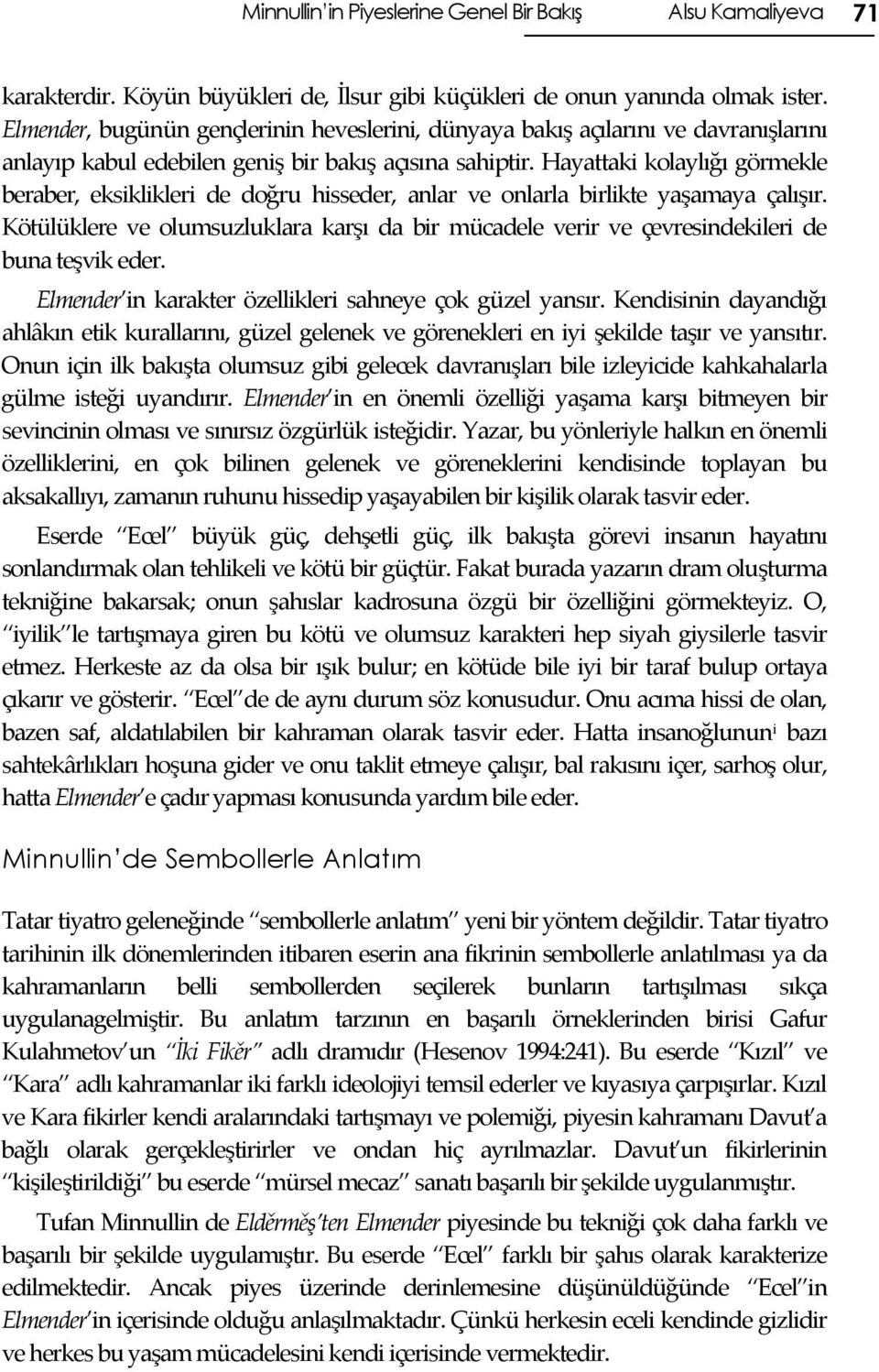 Hayattaki kolaylığı görmekle beraber, eksiklikleri de doğru hisseder, anlar ve onlarla birlikte yaşamaya çalışır.