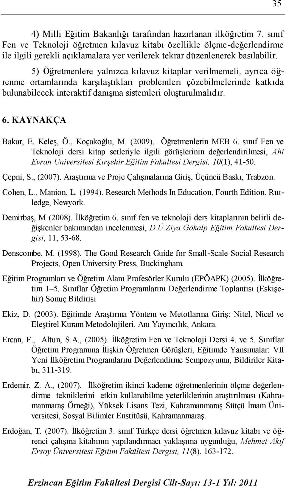 5) Öğretmenlere yalnızca kılavuz kitaplar verilmemeli, ayrıca öğrenme ortamlarında karşılaştıkları problemleri çözebilmelerinde katkıda bulunabilecek interaktif danışma sistemleri oluşturulmalıdır. 6.