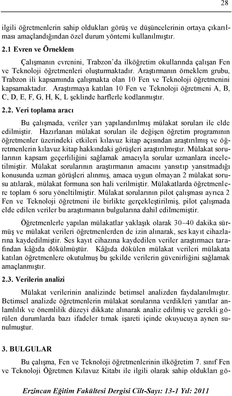 Araştırmanın örneklem grubu, Trabzon ili kapsamında çalışmakta olan 10 Fen ve Teknoloji öğretmenini kapsamaktadır.