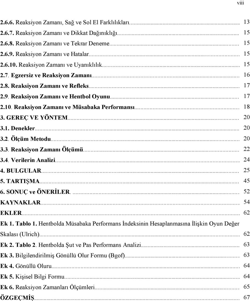 .. 18 3. GEREÇ VE YÖNTEM... 20 3.1. Denekler... 20 3.2. Ölçüm Metodu... 20 3.3. Reaksiyon Zamanı Ölçümü... 22 3.4. Verilerin Analizi... 24 4. BULGULAR... 25 5. TARTIŞMA... 45 6. SONUÇ ve ÖNERİLER.