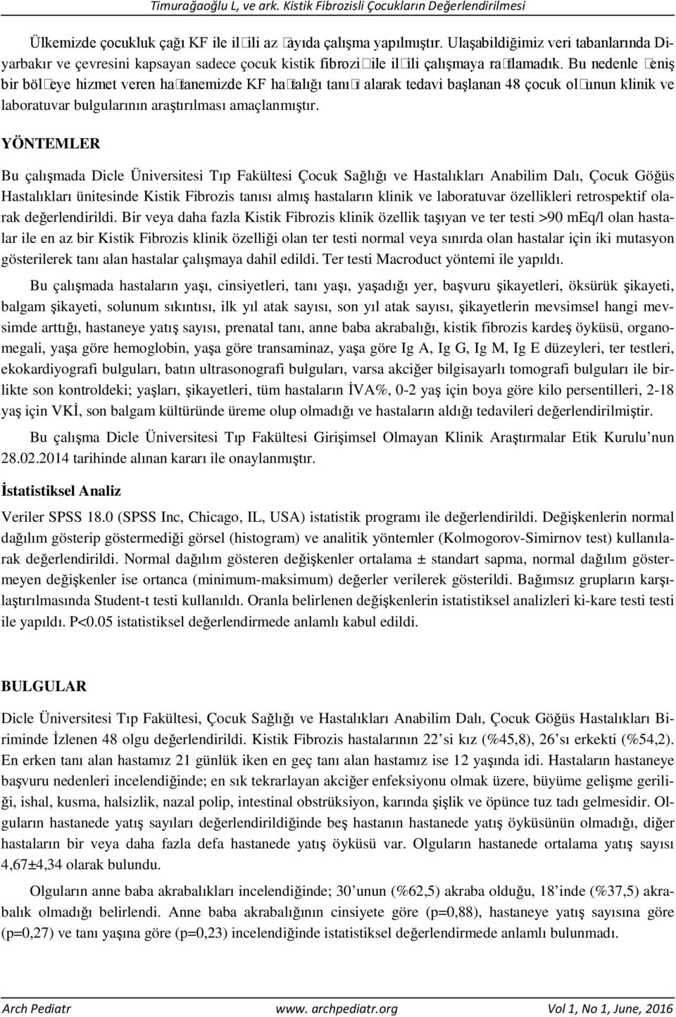 YÖNTEMLER Bu çalışmada Dicle Üniversitesi Tıp Fakültesi Çocuk Sağlığı ve Hastalıkları Anabilim Dalı, Çocuk Göğüs Hastalıkları ünitesinde Kistik Fibrozis tanısı almış hastaların klinik ve laboratuvar