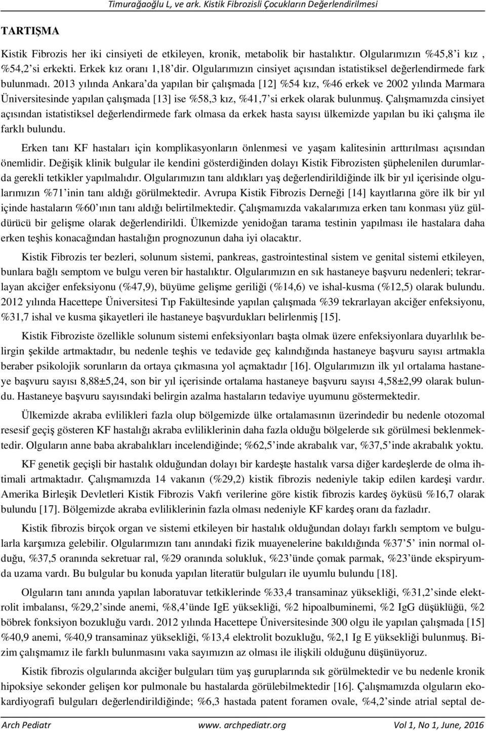 2013 yılında Ankara da yapılan bir çalışmada [12] %54 kız, %46 erkek ve 2002 yılında Marmara Üniversitesinde yapılan çalışmada [13] ise %58,3 kız, %41,7 si erkek olarak bulunmuş.