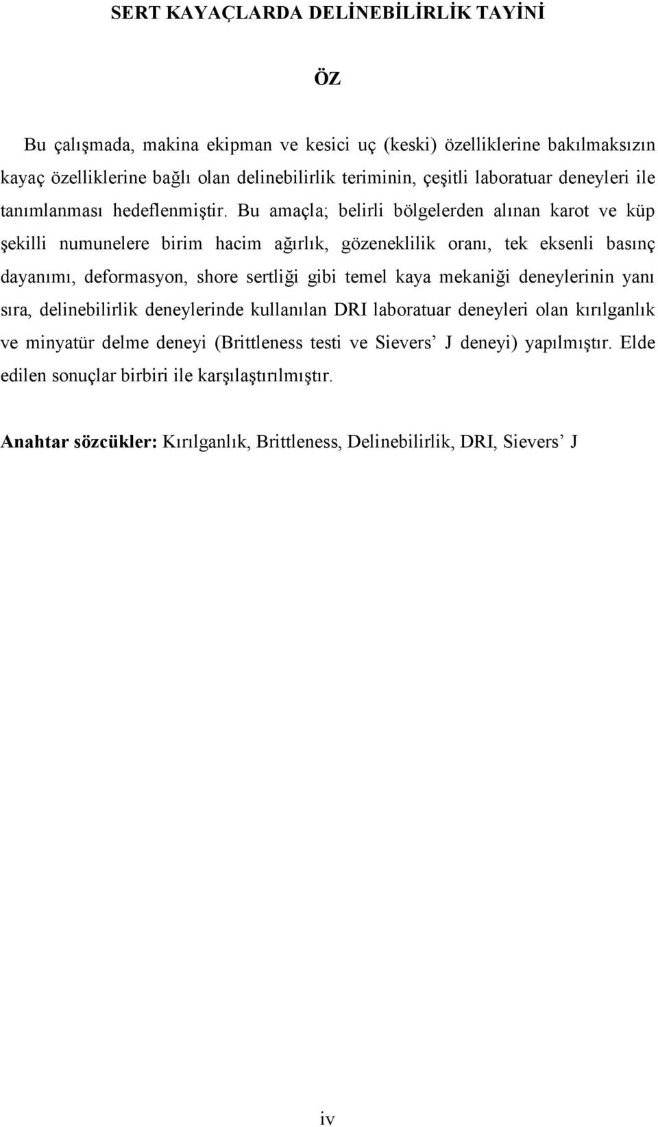 Bu amaçla; belirli bölgelerden alnan karot ve küp ekilli numunelere birim hacim arlk, gözeneklilik oran, tek eksenli basnç dayanm, deformasyon, shore sertlii gibi temel kaya