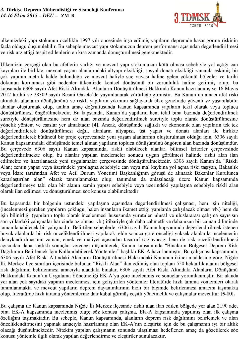 Ülkemizin gerçeği olan bu afetlerin varlığı ve mevcut yapı stokumuzun kötü olması sebebiyle yol açtığı can kayıpları ile birlikte, mevcut yaşam alanlarındaki altyapı eksikliği, sosyal donatı