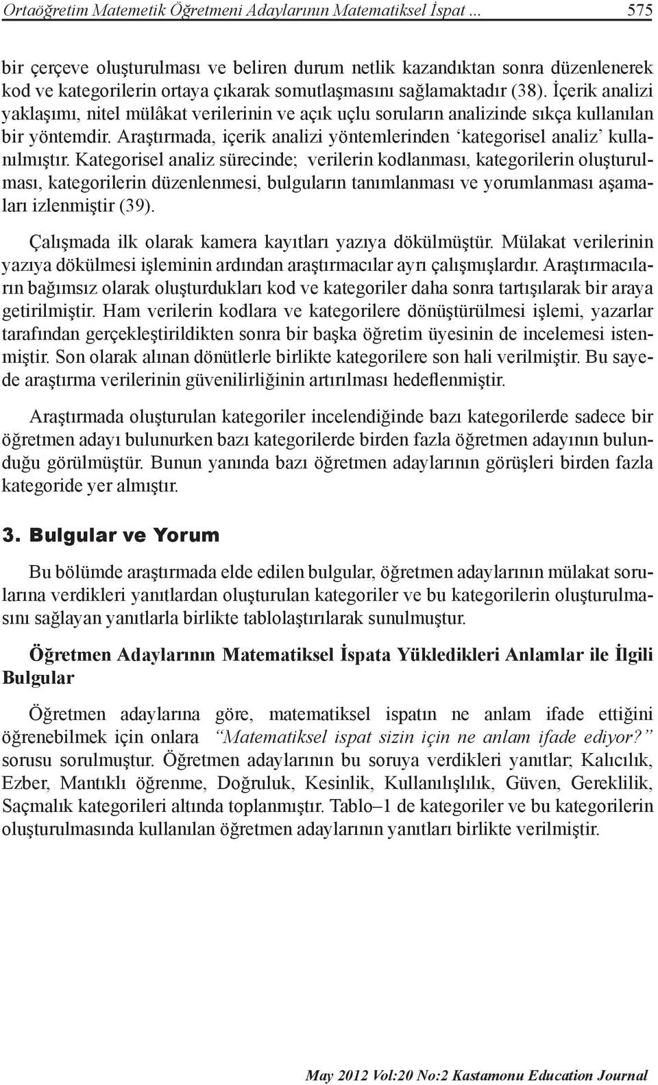 İçerik analizi yaklaşımı, nitel mülâkat verilerinin ve açık uçlu soruların analizinde sıkça kullanılan bir yöntemdir. Araştırmada, içerik analizi yöntemlerinden kategorisel analiz kullanılmıştır.