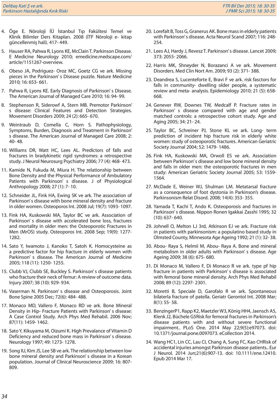 Nature Medicine 2010; 16: 653-661. 7. Pahwa R, Lyons KE. Early Diagnosis of Parkinson s Disease. The American Journal of Managed Care 2010; 16: 94-99. 8. Stephenson R, Siderowf A, Stern MB.