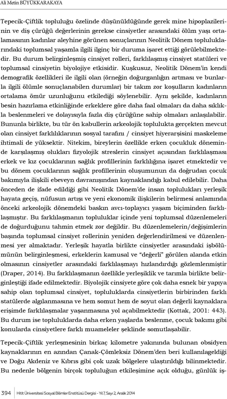 Bu durum belirginleşmiş cinsiyet rolleri, farklılaşmış cinsiyet statüleri ve toplumsal cinsiyetin biyolojiye etkisidir.