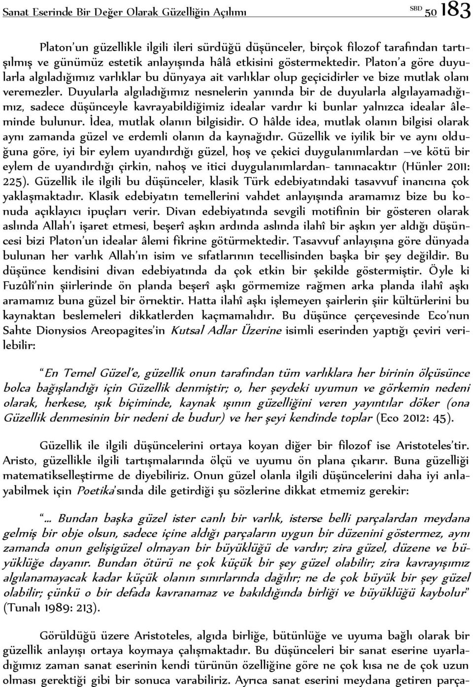 Duyularla algıladığımız nesnelerin yanında bir de duyularla algılayamadığımız, sadece düşünceyle kavrayabildiğimiz idealar vardır ki bunlar yalnızca idealar âleminde bulunur.