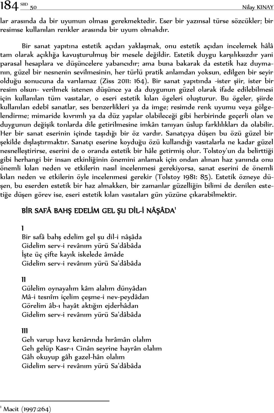 Estetik duygu karşılıksızdır yani parasal hesaplara ve düşüncelere yabancıdır; ama buna bakarak da estetik haz duymanın, güzel bir nesnenin sevilmesinin, her türlü pratik anlamdan yoksun, edilgen bir