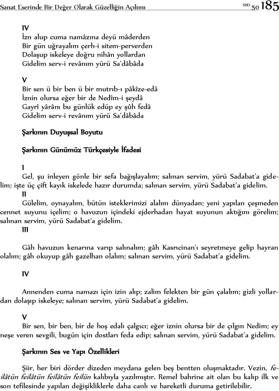 Günümüz Türkçesiyle İfadesi I Gel, şu inleyen gönle bir sefa bağışlayalım; salınan servim, yürü Sadabat a gidelim; işte üç çift kayık iskelede hazır durumda; salınan servim, yürü Sadabat a gidelim.