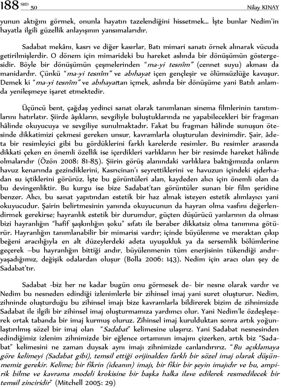 Böyle bir dönüşümün çeşmelerinden ma-yi tesnîm (cennet suyu) akması da manidardır. Çünkü ma-yi tesnîm ve abıhayat içen gençleşir ve ölümsüzlüğe kavuşur.