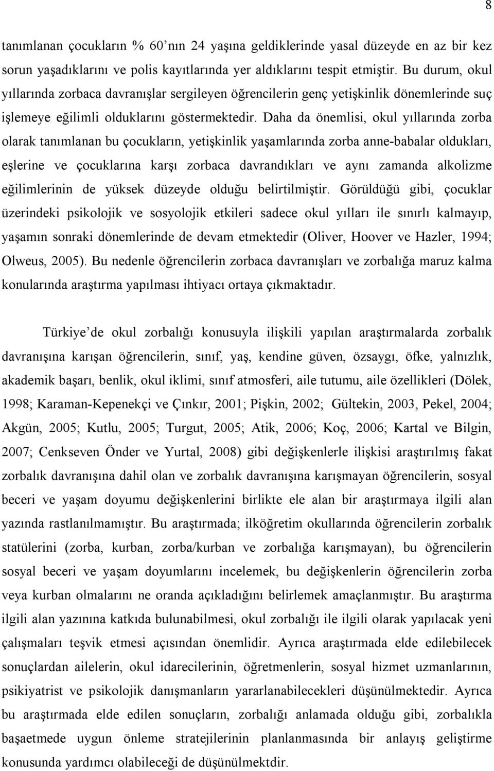 Daha da önemlisi, okul yıllarında zorba olarak tanımlanan bu çocukların, yetişkinlik yaşamlarında zorba anne-babalar oldukları, eşlerine ve çocuklarına karşı zorbaca davrandıkları ve aynı zamanda