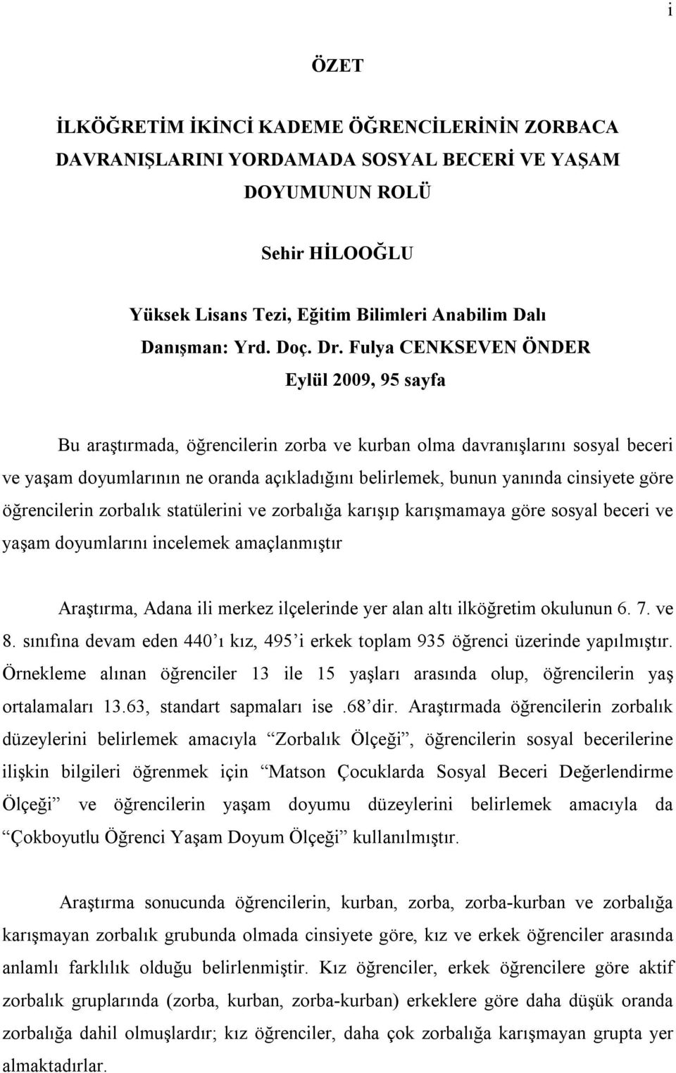 Fulya CENKSEVEN ÖNDER Eylül 2009, 95 sayfa Bu araştırmada, öğrencilerin zorba ve kurban olma davranışlarını sosyal beceri ve yaşam doyumlarının ne oranda açıkladığını belirlemek, bunun yanında