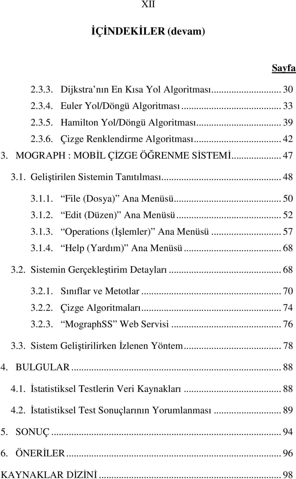 .. 52 3.1.3. Operations (Đşlemler) Ana Menüsü... 57 3.1.4. Help (Yardım) Ana Menüsü... 68 3.2. Sistemin Gerçekleştirim Detayları... 68 3.2.1. Sınıflar ve Metotlar... 70 3.2.2. Çizge Algoritmaları.