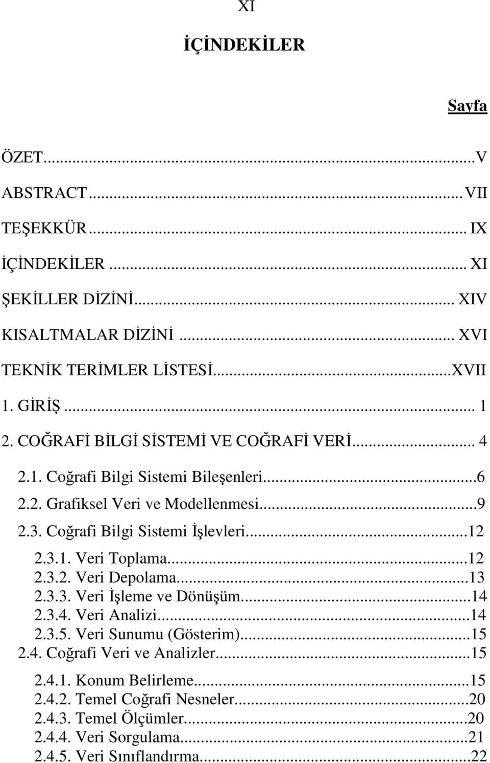 Coğrafi Bilgi Sistemi İşlevleri...12 2.3.1. Veri Toplama...12 2.3.2. Veri Depolama...13 2.3.3. Veri İşleme ve Dönüşüm...14 2.3.4. Veri Analizi...14 2.3.5.