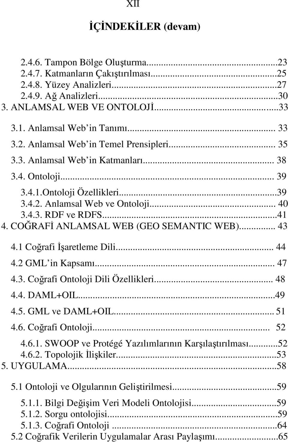 .. 40 3.4.3. RDF ve RDFS...41 4. COĞRAFİ ANLAMSAL WEB (GEO SEMANTIC WEB)... 43 4.1 Coğrafi İşaretleme Dili... 44 4.2 GML in Kapsamı... 47 4.3. Coğrafi Ontoloji Dili Özellikleri... 48 4.4. DAML+OIL.