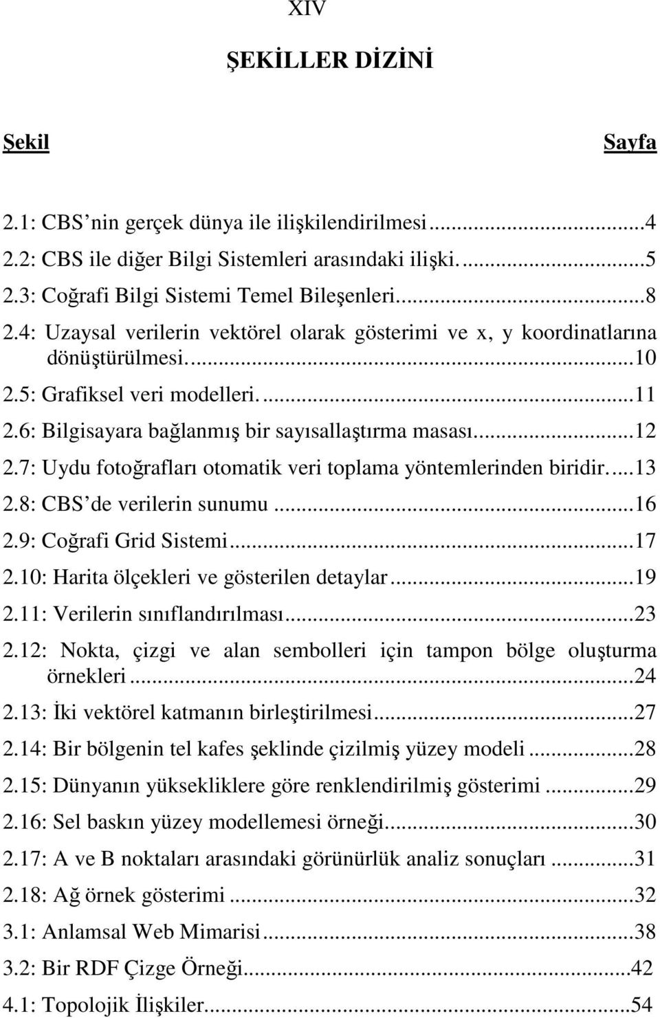 7: Uydu fotoğrafları otomatik veri toplama yöntemlerinden biridir...13 2.8: CBS de verilerin sunumu...16 2.9: Coğrafi Grid Sistemi...17 2.10: Harita ölçekleri ve gösterilen detaylar...19 2.