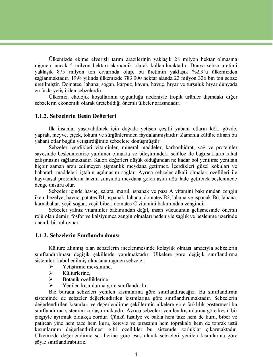 000 hektar alanda 23 milyon 336 bin ton sebze Éretilmiştir. Domates, lahana, soğan, karpuz, kavun, havuñ, hıyar ve turşuluk hıyar dényada en fazla yetiştirilen sebzelerdir.